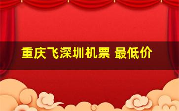 重庆飞深圳机票 最低价